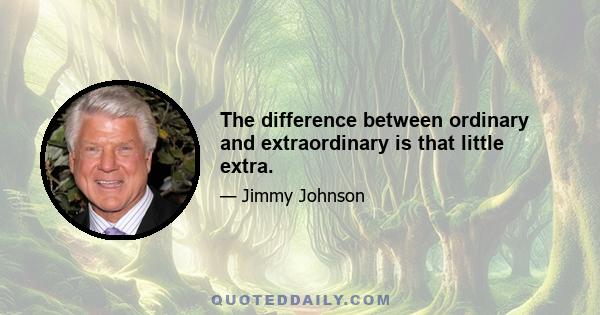 The difference between ordinary and extraordinary is that little extra.