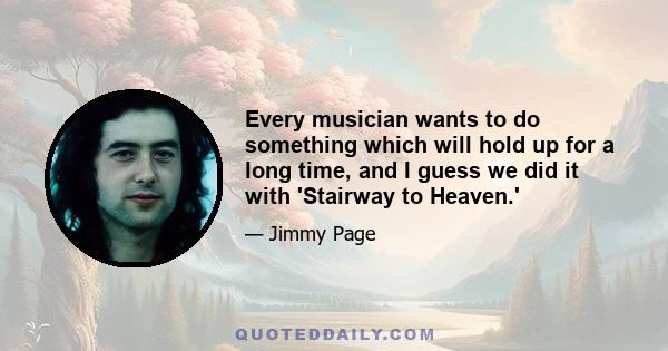 Every musician wants to do something which will hold up for a long time, and I guess we did it with 'Stairway to Heaven.'