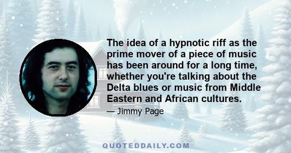 The idea of a hypnotic riff as the prime mover of a piece of music has been around for a long time, whether you're talking about the Delta blues or music from Middle Eastern and African cultures.