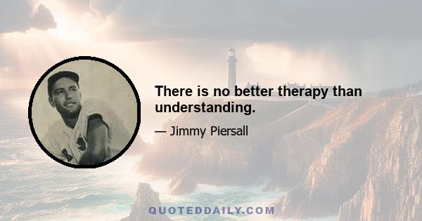 There is no better therapy than understanding.