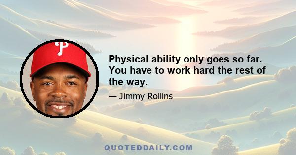 Physical ability only goes so far. You have to work hard the rest of the way.