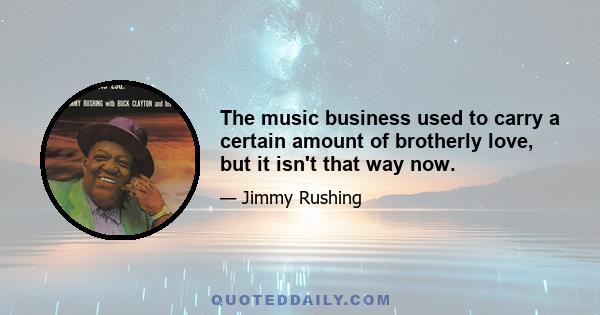 The music business used to carry a certain amount of brotherly love, but it isn't that way now.