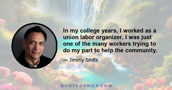 In my college years, I worked as a union labor organizer. I was just one of the many workers trying to do my part to help the community.