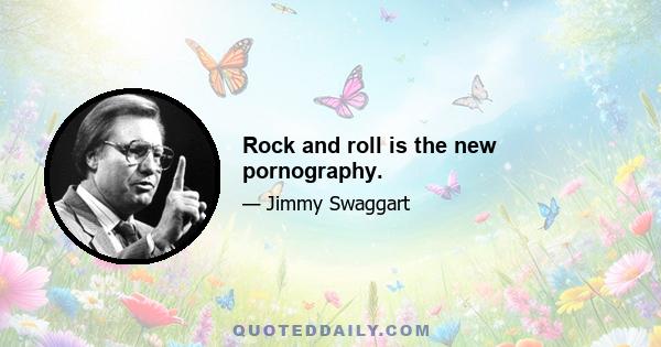 Rock and roll is the new pornography.