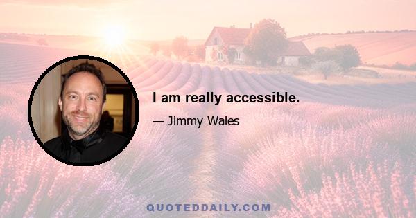 I am really accessible.