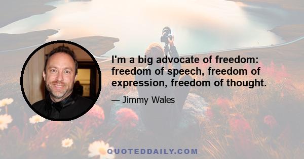 I'm a big advocate of freedom: freedom of speech, freedom of expression, freedom of thought.