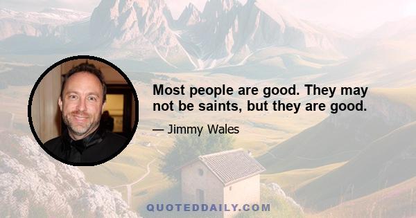 Most people are good. They may not be saints, but they are good.