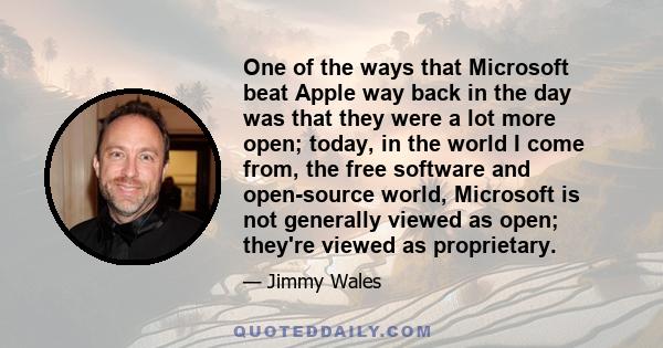 One of the ways that Microsoft beat Apple way back in the day was that they were a lot more open; today, in the world I come from, the free software and open-source world, Microsoft is not generally viewed as open;