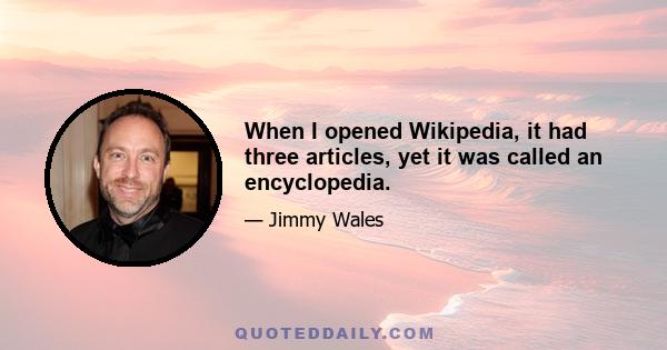 When I opened Wikipedia, it had three articles, yet it was called an encyclopedia.