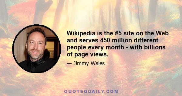 Wikipedia is the #5 site on the Web and serves 450 million different people every month - with billions of page views.