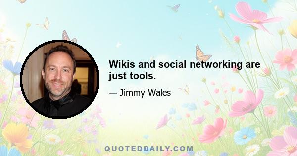 Wikis and social networking are just tools.