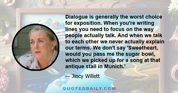 Dialogue is generally the worst choice for exposition. When you're writing lines you need to focus on the way people actually talk. And when we talk to each other we never actually explain our terms. We don't say