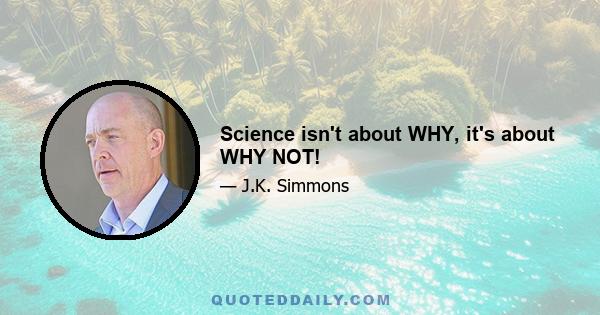 Science isn't about WHY, it's about WHY NOT!