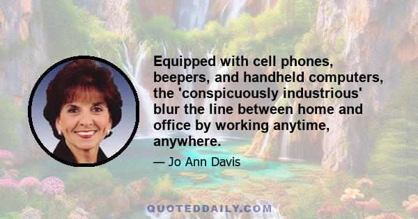 Equipped with cell phones, beepers, and handheld computers, the 'conspicuously industrious' blur the line between home and office by working anytime, anywhere.