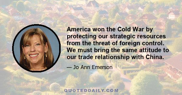 America won the Cold War by protecting our strategic resources from the threat of foreign control. We must bring the same attitude to our trade relationship with China.