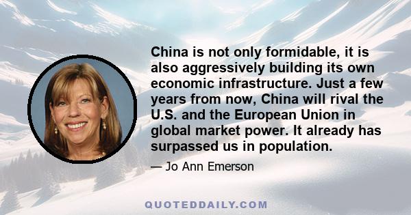 China is not only formidable, it is also aggressively building its own economic infrastructure. Just a few years from now, China will rival the U.S. and the European Union in global market power. It already has