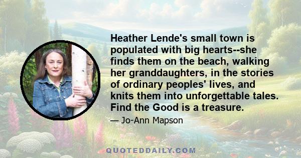 Heather Lende's small town is populated with big hearts--she finds them on the beach, walking her granddaughters, in the stories of ordinary peoples' lives, and knits them into unforgettable tales. Find the Good is a