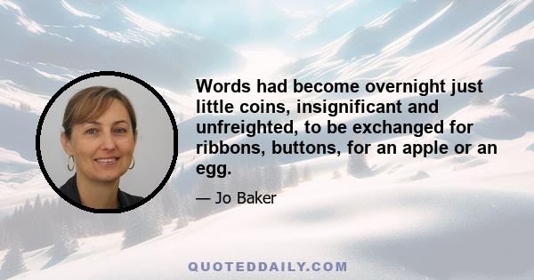 Words had become overnight just little coins, insignificant and unfreighted, to be exchanged for ribbons, buttons, for an apple or an egg.