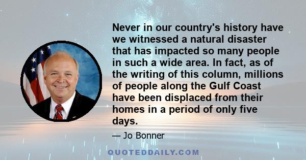 Never in our country's history have we witnessed a natural disaster that has impacted so many people in such a wide area. In fact, as of the writing of this column, millions of people along the Gulf Coast have been