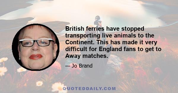 British ferries have stopped transporting live animals to the Continent. This has made it very difficult for England fans to get to Away matches.