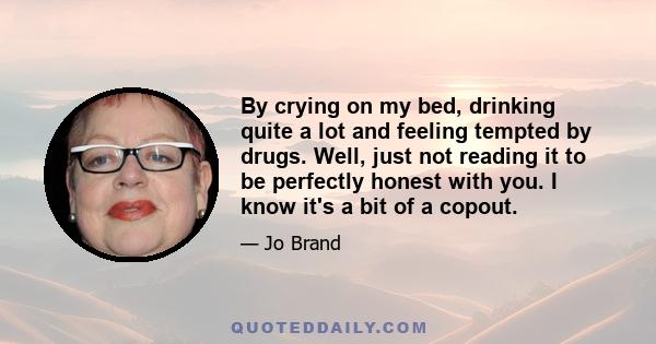 By crying on my bed, drinking quite a lot and feeling tempted by drugs. Well, just not reading it to be perfectly honest with you. I know it's a bit of a copout.