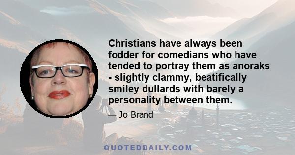 Christians have always been fodder for comedians who have tended to portray them as anoraks - slightly clammy, beatifically smiley dullards with barely a personality between them.