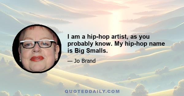 I am a hip-hop artist, as you probably know. My hip-hop name is Big Smalls.