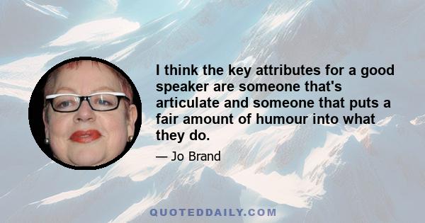 I think the key attributes for a good speaker are someone that's articulate and someone that puts a fair amount of humour into what they do.