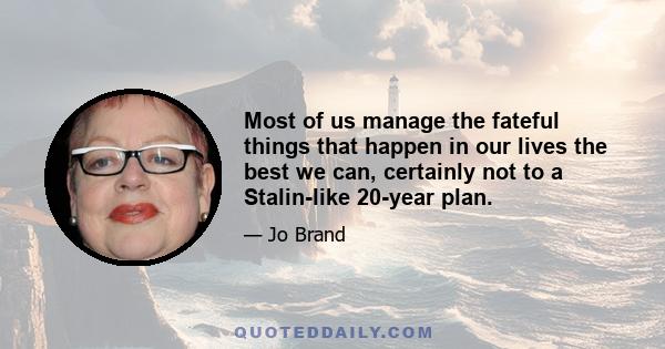 Most of us manage the fateful things that happen in our lives the best we can, certainly not to a Stalin-like 20-year plan.