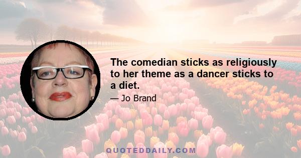 The comedian sticks as religiously to her theme as a dancer sticks to a diet.