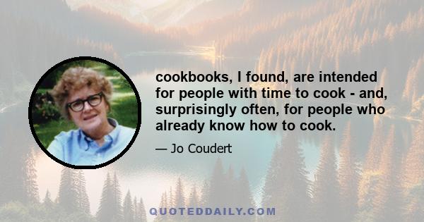 cookbooks, I found, are intended for people with time to cook - and, surprisingly often, for people who already know how to cook.