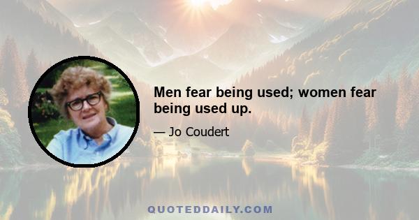 Men fear being used; women fear being used up.