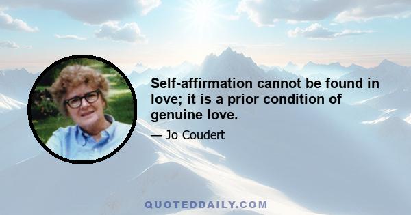 Self-affirmation cannot be found in love; it is a prior condition of genuine love.