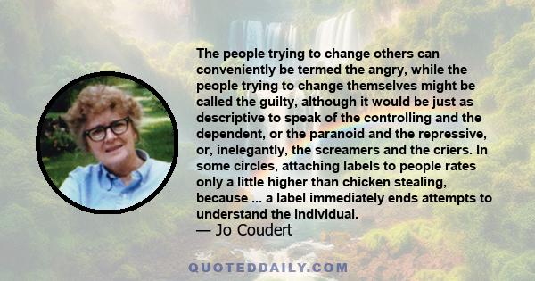 The people trying to change others can conveniently be termed the angry, while the people trying to change themselves might be called the guilty, although it would be just as descriptive to speak of the controlling and