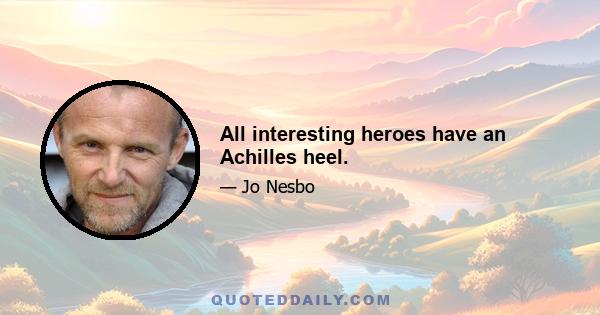 All interesting heroes have an Achilles heel.