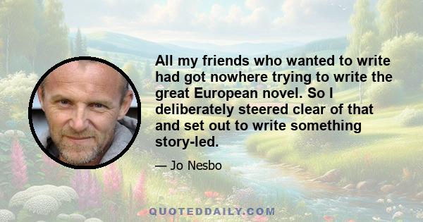 All my friends who wanted to write had got nowhere trying to write the great European novel. So I deliberately steered clear of that and set out to write something story-led.