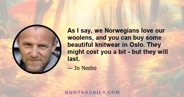 As I say, we Norwegians love our woolens, and you can buy some beautiful knitwear in Oslo. They might cost you a bit - but they will last.