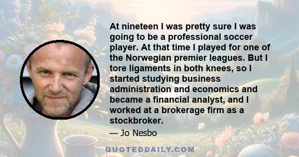 At nineteen I was pretty sure I was going to be a professional soccer player. At that time I played for one of the Norwegian premier leagues. But I tore ligaments in both knees, so I started studying business