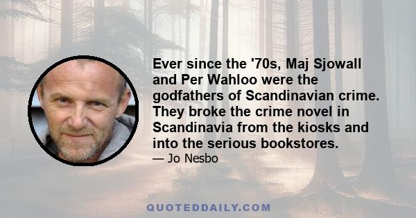 Ever since the '70s, Maj Sjowall and Per Wahloo were the godfathers of Scandinavian crime. They broke the crime novel in Scandinavia from the kiosks and into the serious bookstores.