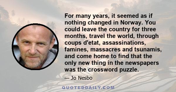 For many years, it seemed as if nothing changed in Norway. You could leave the country for three months, travel the world, through coups d'etat, assassinations, famines, massacres and tsunamis, and come home to find