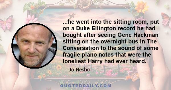 ...he went into the sitting room, put on a Duke Ellington record he had bought after seeing Gene Hackman sitting on the overnight bus in The Conversation to the sound of some fragile piano notes that were the loneliest