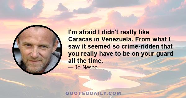 I'm afraid I didn't really like Caracas in Venezuela. From what I saw it seemed so crime-ridden that you really have to be on your guard all the time.