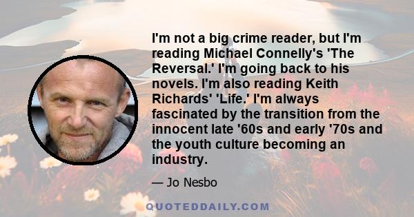 I'm not a big crime reader, but I'm reading Michael Connelly's 'The Reversal.' I'm going back to his novels. I'm also reading Keith Richards' 'Life.' I'm always fascinated by the transition from the innocent late '60s