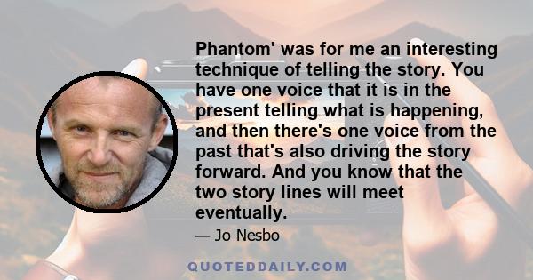 Phantom' was for me an interesting technique of telling the story. You have one voice that it is in the present telling what is happening, and then there's one voice from the past that's also driving the story forward.