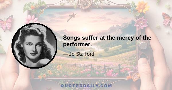 Songs suffer at the mercy of the performer.