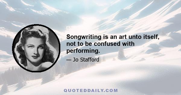 Songwriting is an art unto itself, not to be confused with performing.