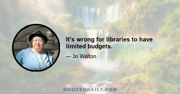 It's wrong for libraries to have limited budgets.