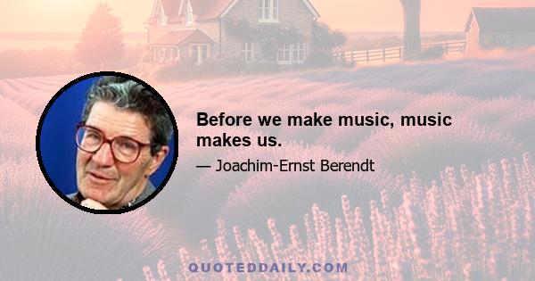 Before we make music, music makes us.