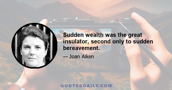 Sudden wealth was the great insulator, second only to sudden bereavement.