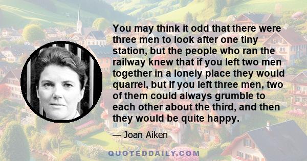 You may think it odd that there were three men to look after one tiny station, but the people who ran the railway knew that if you left two men together in a lonely place they would quarrel, but if you left three men,